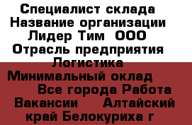 Специалист склада › Название организации ­ Лидер Тим, ООО › Отрасль предприятия ­ Логистика › Минимальный оклад ­ 35 000 - Все города Работа » Вакансии   . Алтайский край,Белокуриха г.